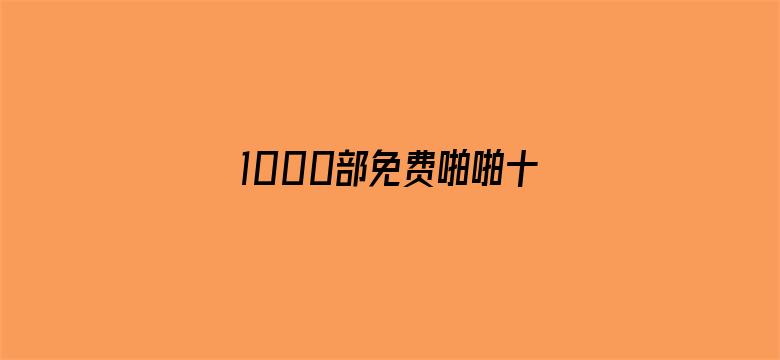 >1000部免费啪啪十八未年禁止.横幅海报图