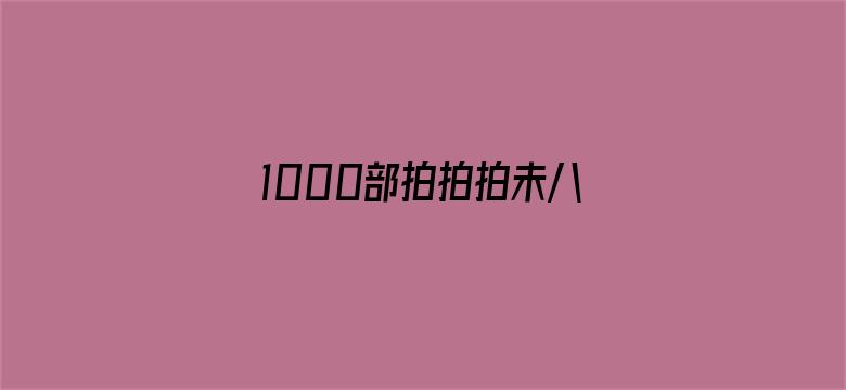 1000部拍拍拍未八勿入免费-Movie