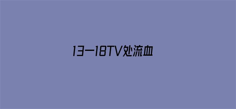 >13一18TV处流血TV横幅海报图