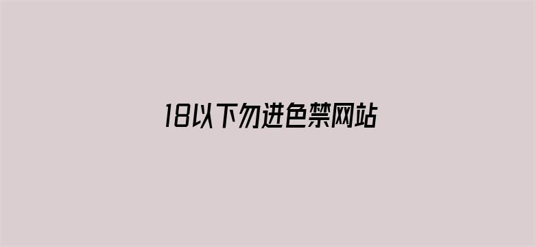 >18以下勿进色禁网站永久免费横幅海报图