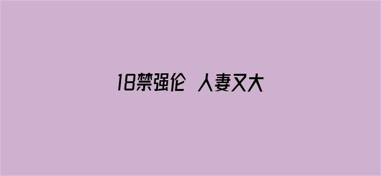 18禁强伦姧人妻又大又