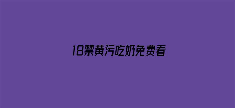 18禁黄污吃奶免费看网站-Movie