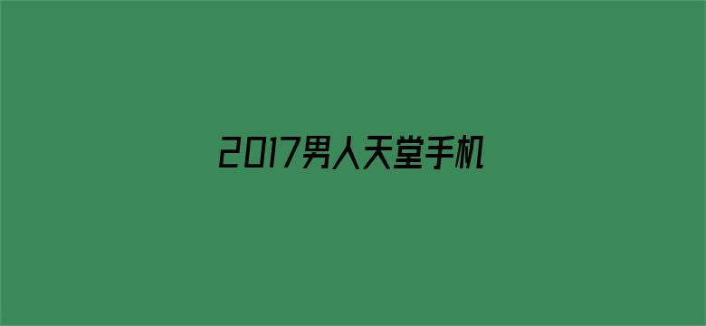 >2017男人天堂手机在线横幅海报图