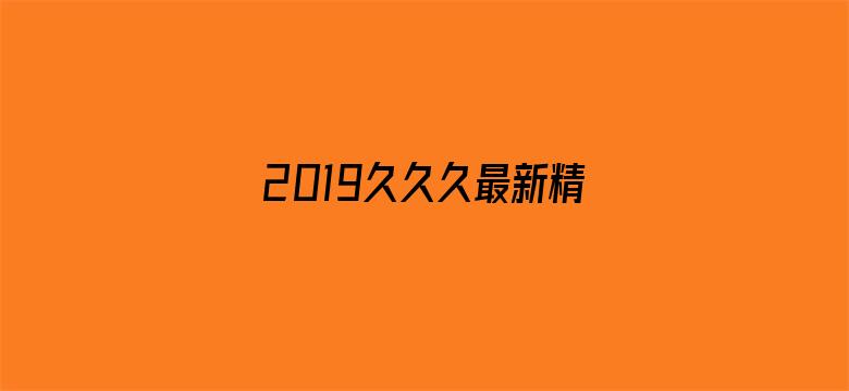 2019久久久最新精品-Movie