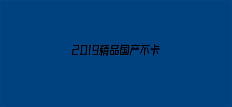 >2019精品国产不卡横幅海报图