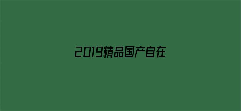 >2019精品国产自在横幅海报图