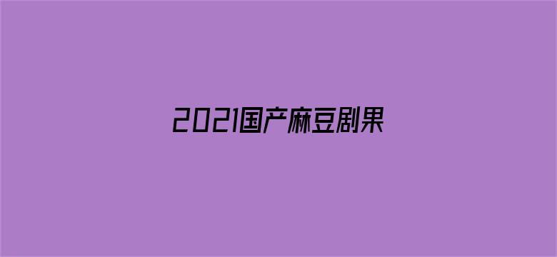 2021国产麻豆剧果冻传媒入口电影封面图