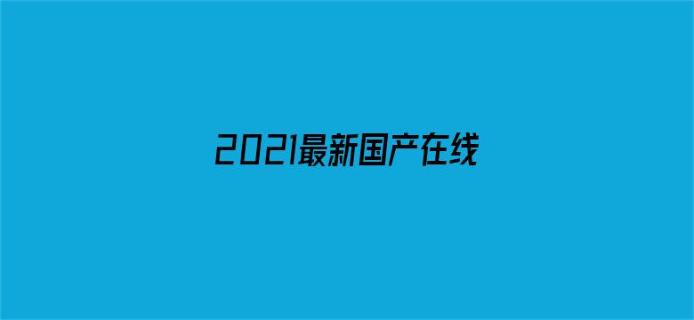 >2021最新国产在线人成横幅海报图