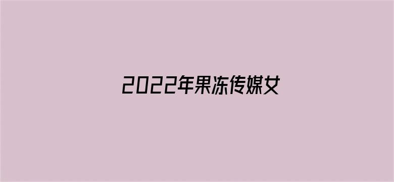 >2022年果冻传媒女主角横幅海报图