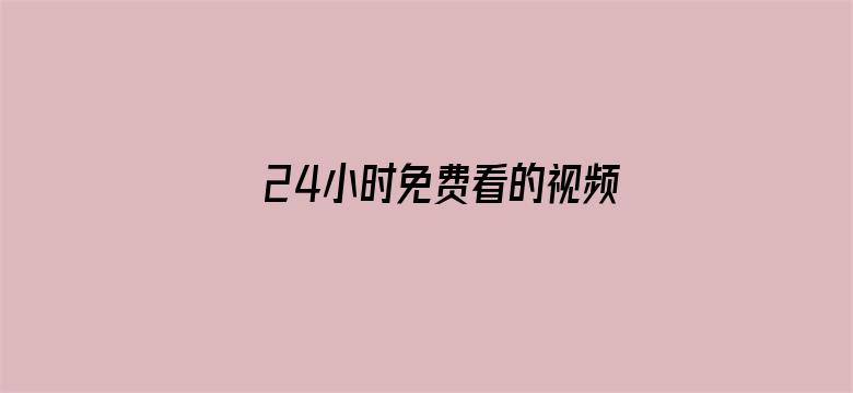 24小时免费看的视频哔哩哔哩-Movie