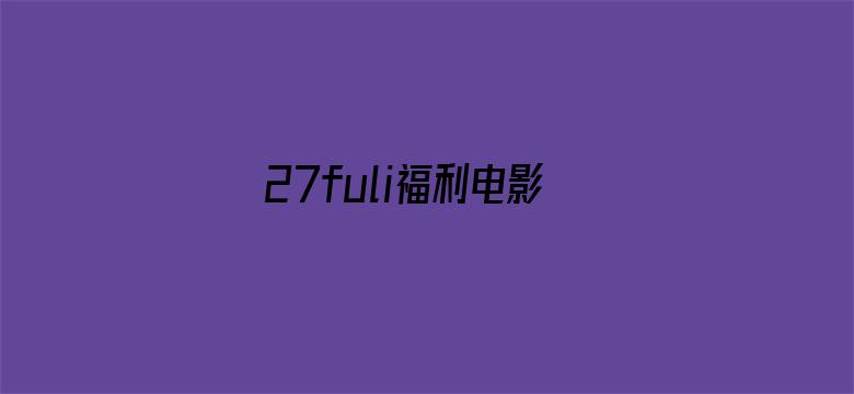 >27fuli福利电影网横幅海报图