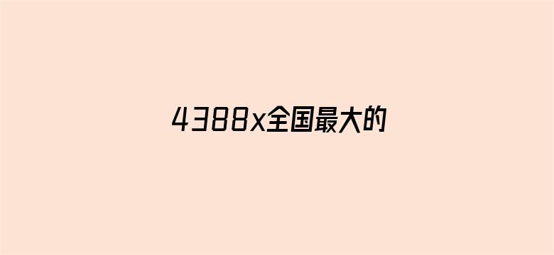 >4388x全国最大的色情网横幅海报图