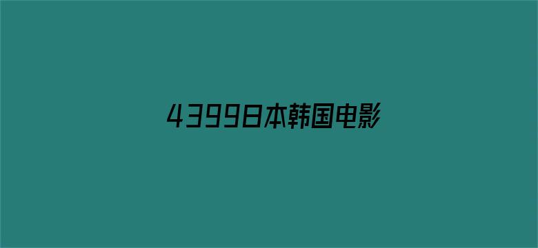 4399日本韩国电影高清完整版免费-Movie