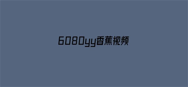 >6080yy香蕉视频横幅海报图