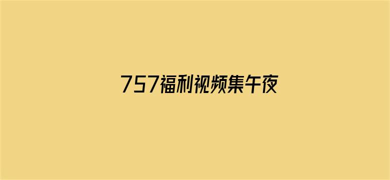 >757福利视频集午夜横幅海报图