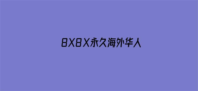 8X8Ⅹ永久海外华人免费观看