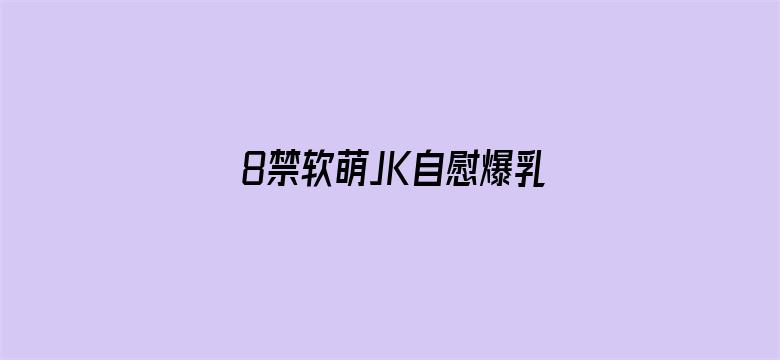 8禁软萌JK自慰爆乳网站-Movie