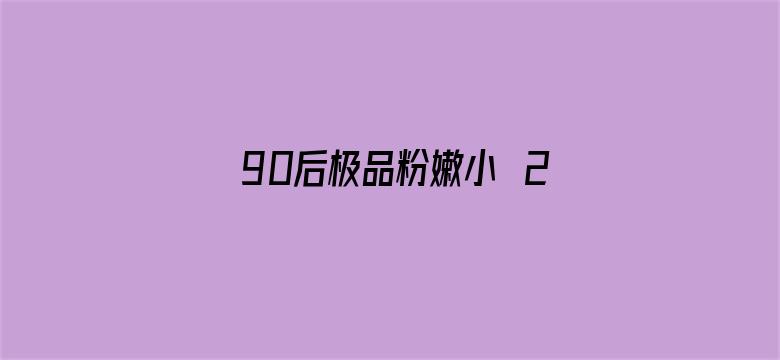 >90后极品粉嫩小泬20P横幅海报图