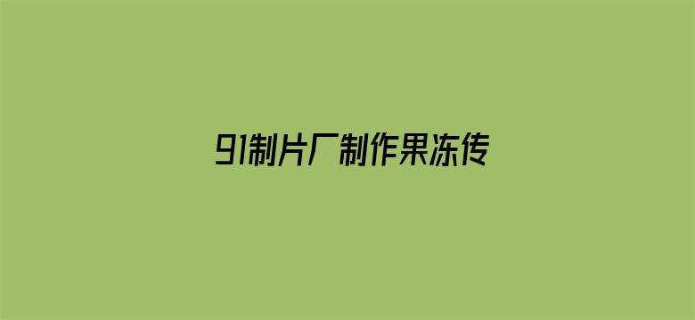 >91制片厂制作果冻传媒董欣横幅海报图