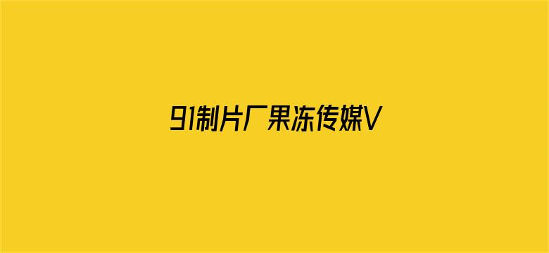 91制片厂果冻传媒VIP破解版