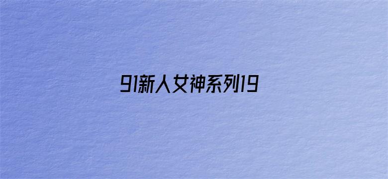 >91新人女神系列19部横幅海报图