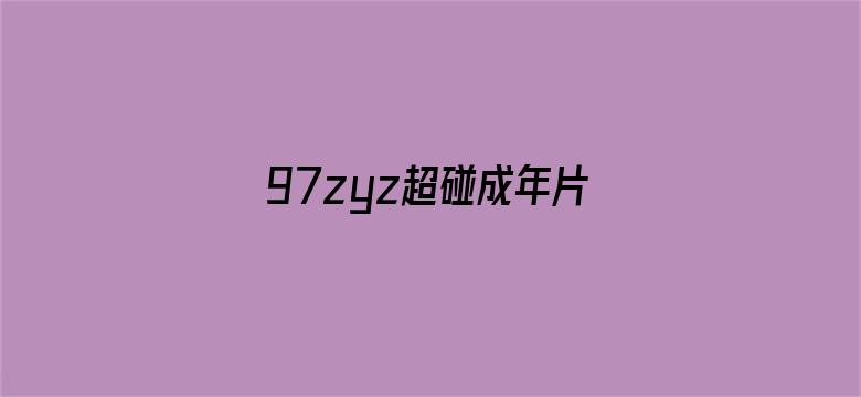 >97zyz超碰成年片a横幅海报图