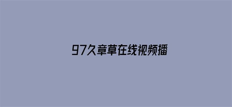 >97久章草在线视频播放横幅海报图