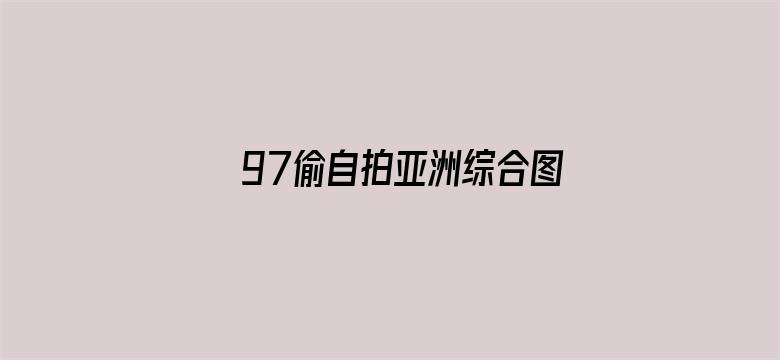 >97偷自拍亚洲综合图片横幅海报图