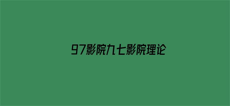 >97影院九七影院理论片在线观看横幅海报图