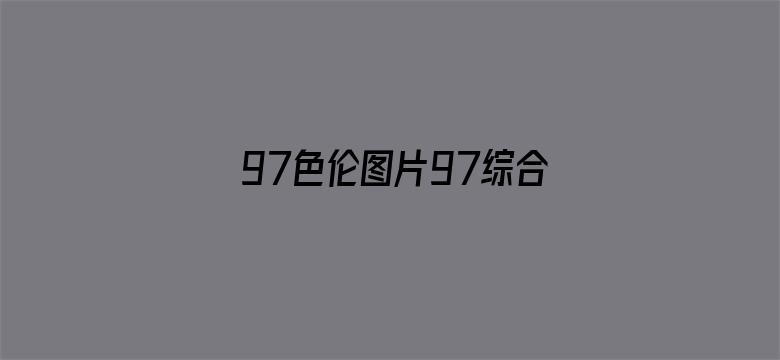 97色伦图片97综合影院-Movie