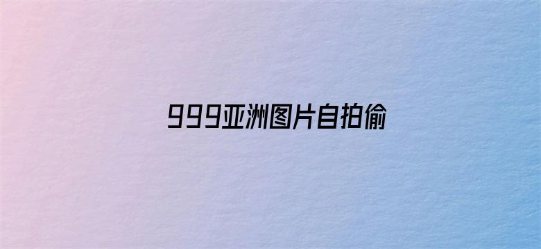 >999亚洲图片自拍偷欧美横幅海报图