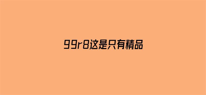 >99r8这是只有精品视频20横幅海报图