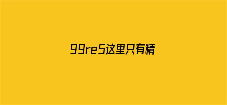 99re5这里只有精品地址-Movie