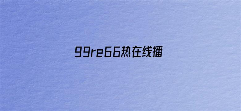 >99re66热在线播放8横幅海报图