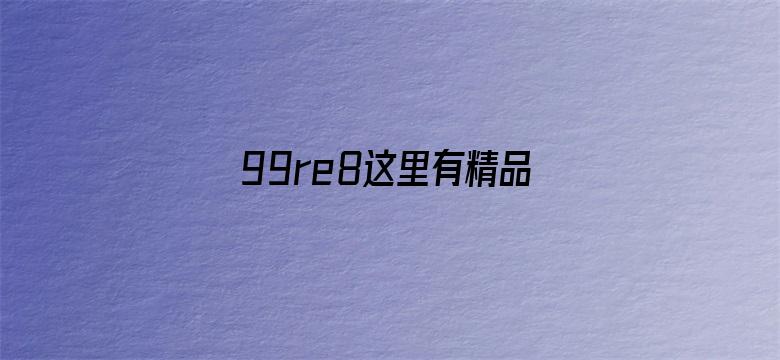 99re8这里有精品热视频8