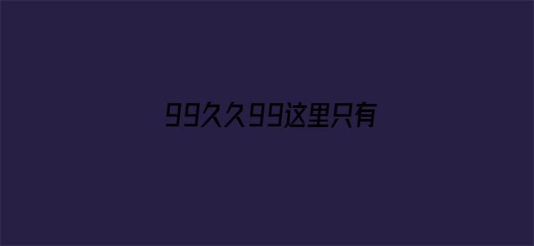 >99久久99这里只有免费费精品横幅海报图