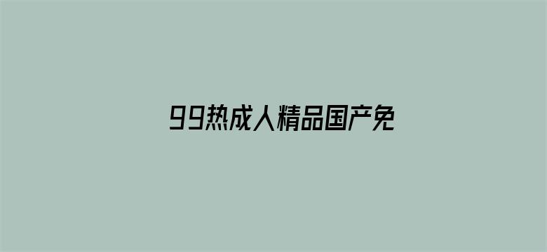 >99热成人精品国产免横幅海报图