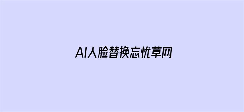 >AI人脸替换忘忧草网站横幅海报图