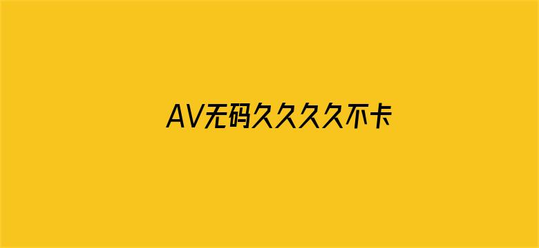 >AV无码久久久久不卡免费网站横幅海报图