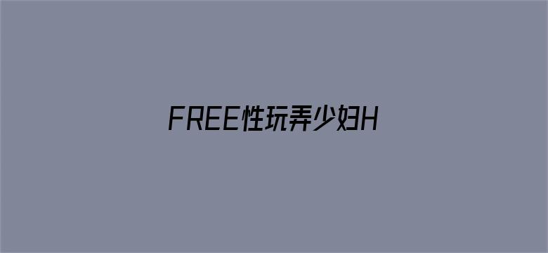 >FREE性玩弄少妇HD性老妇横幅海报图