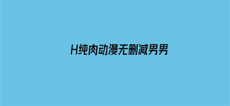 >H纯肉动漫无删减男男在线观看横幅海报图