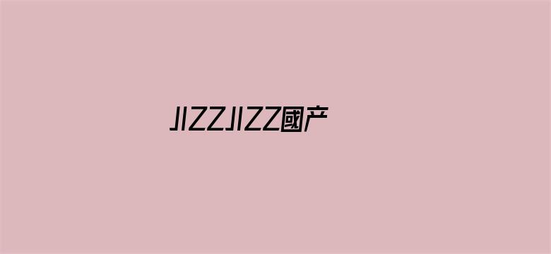 >JIZZJIZZ國产免费A片横幅海报图