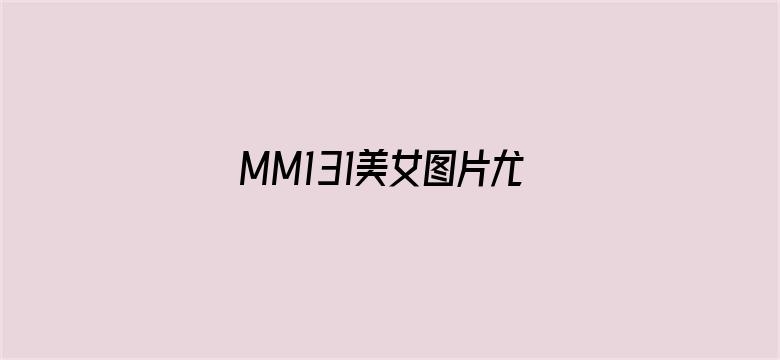 MM131美女图片尤物写真丝袜-Movie