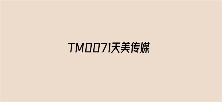 TM0071天美传媒