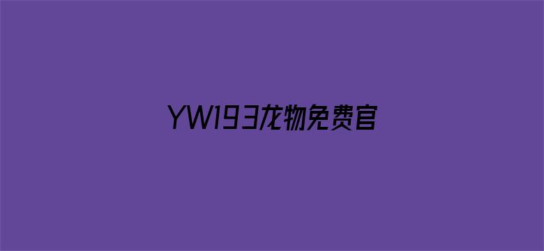 >YW193龙物免费官网在线观看横幅海报图