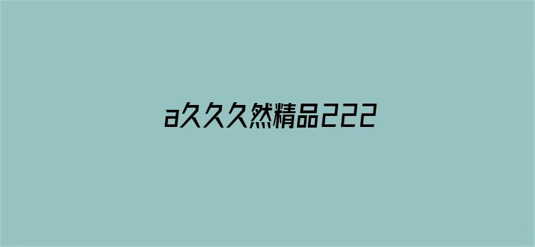 >a久久久然精品222横幅海报图