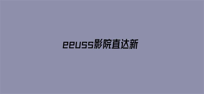 >eeuss影院直达新入口横幅海报图