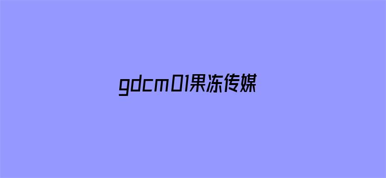 gdcm01果冻传媒破解版电影封面图