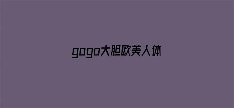 gogo大胆欧美人体艺杧图片-Movie