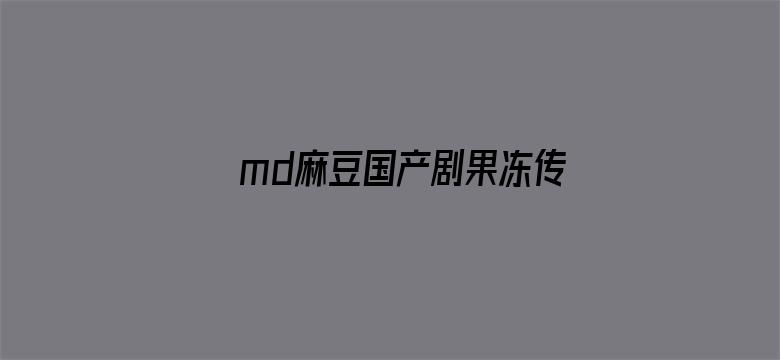 md麻豆国产剧果冻传媒电影封面图